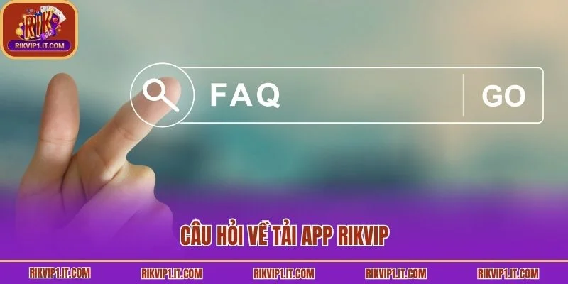 Câu hỏi về tải app Rikvip